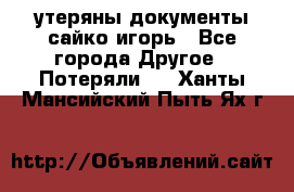 утеряны документы сайко игорь - Все города Другое » Потеряли   . Ханты-Мансийский,Пыть-Ях г.